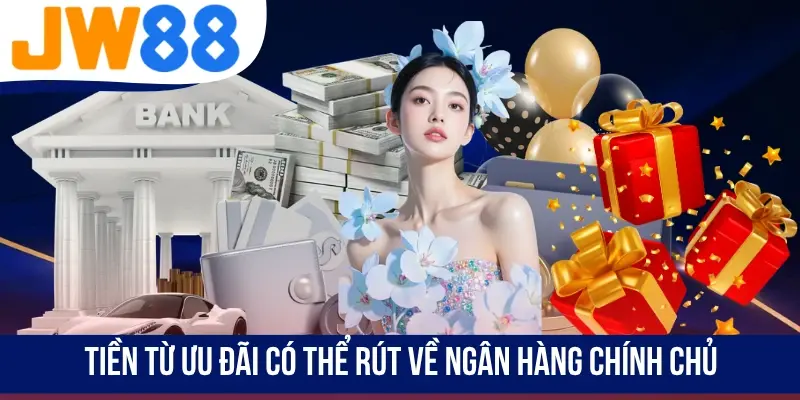 Tiền từ ưu đãi có thể rút về ngân hàng chính chủ